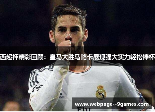 西超杯精彩回顾:皇马大胜马略卡展现强大实力轻松捧杯 西超杯精彩回顾:皇马大胜马略卡展现强大实力轻松捧杯