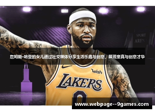 詹姆斯·哈登的女儿通过社交媒体分享生活乐趣与创意，展现童真与创意才华