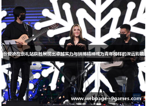 谷爱凌在崇礼站获胜展现出卓越实力与拼搏精神成为青年榜样的深远影响