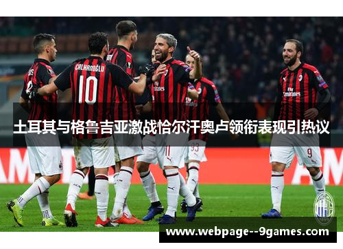 土耳其与格鲁吉亚激战恰尔汗奥卢领衔表现引热议