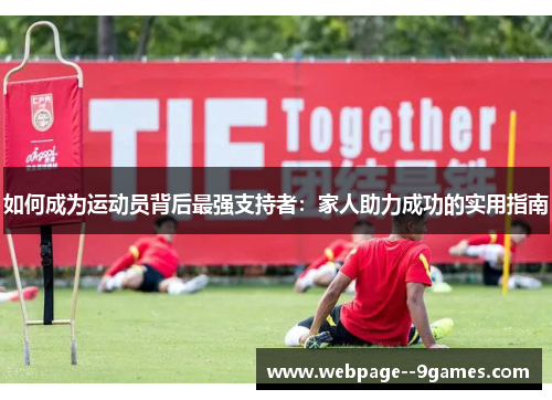 如何成为运动员背后最强支持者:家人助力成功的实用指南 如何成为运动员背后最强支持者:家人助力成功的实用指南