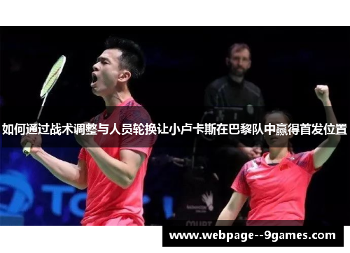 如何通过战术调整与人员轮换让小卢卡斯在巴黎队中赢得首发位置