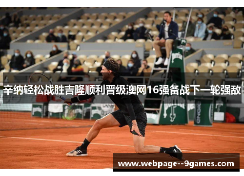 辛纳轻松战胜吉隆顺利晋级澳网16强备战下一轮强敌