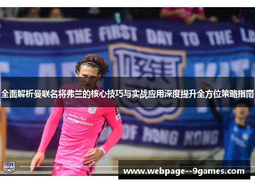 全面解析曼联名将弗兰的核心技巧与实战应用深度提升全方位策略指南 全面解析曼联名将弗兰的核心技巧与实战应用深度提升全方位策略指南