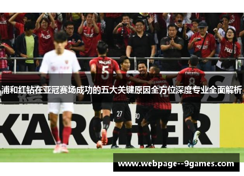 浦和红钻在亚冠赛场成功的五大关键原因全方位深度专业全面解析