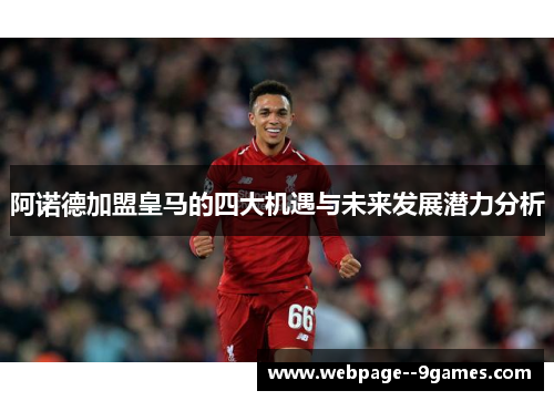 阿诺德加盟皇马的四大机遇与未来发展潜力分析 阿诺德加盟皇马的四大机遇与未来发展潜力分析