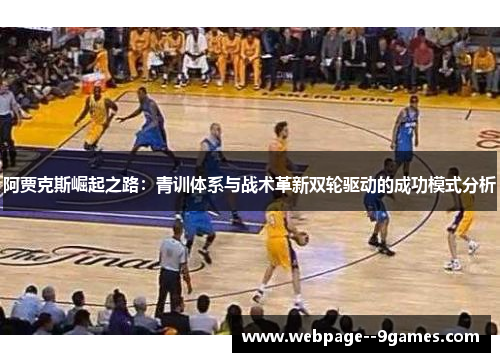 阿贾克斯崛起之路:青训体系与战术革新双轮驱动的成功模式分析 阿贾克斯崛起之路:青训体系与战术革新双轮驱动的成功模式分析