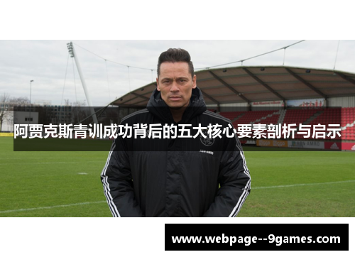 阿贾克斯青训成功背后的五大核心要素剖析与启示 阿贾克斯青训成功背后的五大核心要素剖析与启示