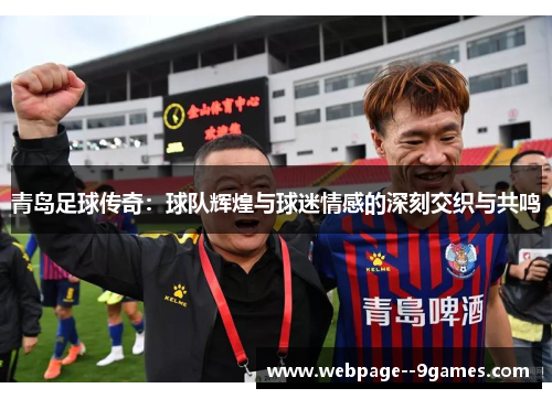青岛足球传奇:球队辉煌与球迷情感的深刻交织与共鸣 青岛足球传奇:球队辉煌与球迷情感的深刻交织与共鸣