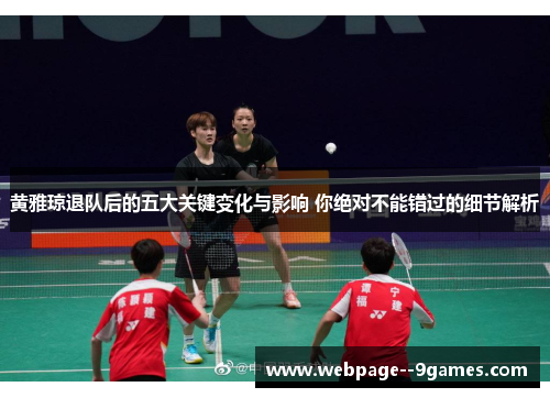 黄雅琼退队后的五大关键变化与影响 你绝对不能错过的细节解析