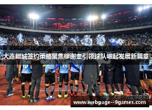 大连鲲城签约策略聚焦穆谢奎引领球队崛起发展新篇章 大连鲲城签约策略聚焦穆谢奎引领球队崛起发展新篇章