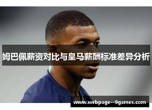 姆巴佩薪资对比与皇马薪酬标准差异分析
