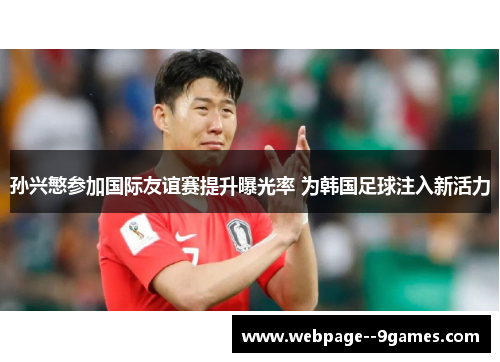 孙兴慜参加国际友谊赛提升曝光率 为韩国足球注入新活力