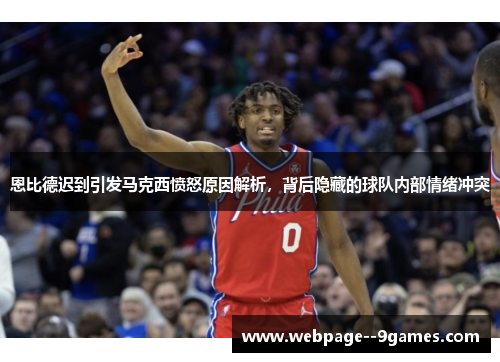 恩比德迟到引发马克西愤怒原因解析，背后隐藏的球队内部情绪冲突