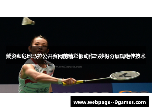 戴资颖危地马拉公开赛网前精彩假动作巧妙得分展现绝佳技术