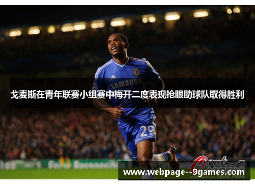 戈麦斯在青年联赛小组赛中梅开二度表现抢眼助球队取得胜利