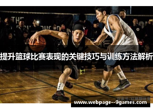 提升篮球比赛表现的关键技巧与训练方法解析 提升篮球比赛表现的关键技巧与训练方法解析