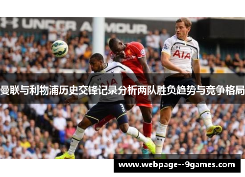 曼联与利物浦历史交锋记录分析两队胜负趋势与竞争格局 曼联与利物浦历史交锋记录分析两队胜负趋势与竞争格局