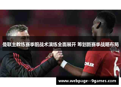 曼联主教练赛季前战术演练全面展开 筹划新赛季战略布局 曼联主教练赛季前战术演练全面展开 筹划新赛季战略布局
