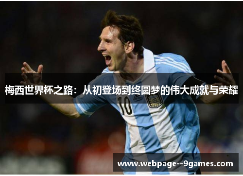 梅西世界杯之路：从初登场到终圆梦的伟大成就与荣耀