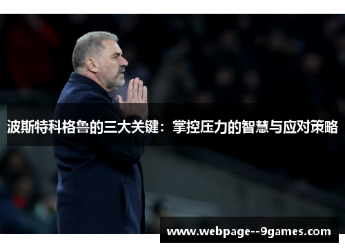 波斯特科格鲁的三大关键:掌控压力的智慧与应对策略 波斯特科格鲁的三大关键:掌控压力的智慧与应对策略