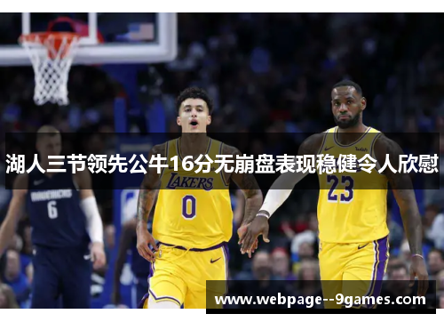 湖人三节领先公牛16分无崩盘表现稳健令人欣慰