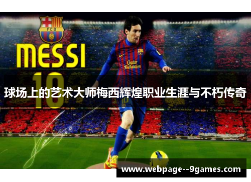球场上的艺术大师梅西辉煌职业生涯与不朽传奇 球场上的艺术大师梅西辉煌职业生涯与不朽传奇