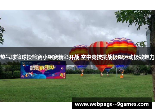 热气球篮球投篮赛小组赛精彩开战 空中竞技挑战极限运动极致魅力 热气球篮球投篮赛小组赛精彩开战 空中竞技挑战极限运动极致魅力
