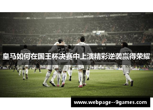 皇马如何在国王杯决赛中上演精彩逆袭赢得荣耀