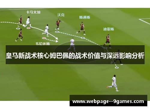 皇马新战术核心姆巴佩的战术价值与深远影响分析