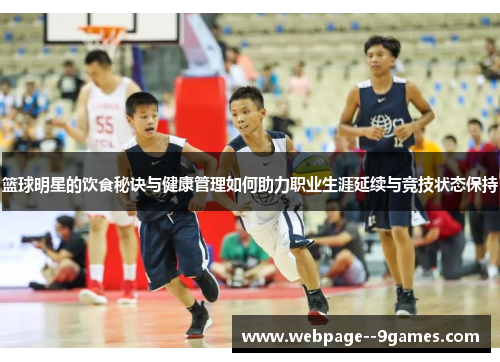 篮球明星的饮食秘诀与健康管理如何助力职业生涯延续与竞技状态保持