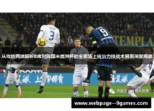 从攻防两端解析B席对阵国米美洲杯的全面场上统治力技战术层面深度观察 从攻防两端解析B席对阵国米美洲杯的全面场上统治力技战术层面深度观察