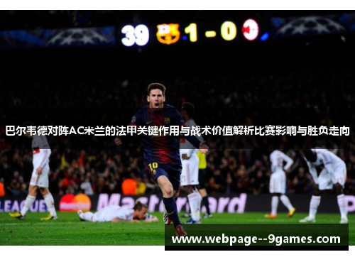 巴尔韦德对阵AC米兰的法甲关键作用与战术价值解析比赛影响与胜负走向 巴尔韦德对阵AC米兰的法甲关键作用与战术价值解析比赛影响与胜负走向