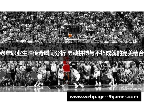 老詹职业生涯传奇瞬间分析 勇敢拼搏与不朽成就的完美结合