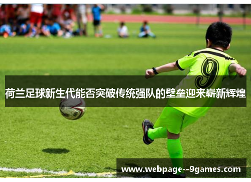 荷兰足球新生代能否突破传统强队的壁垒迎来崭新辉煌