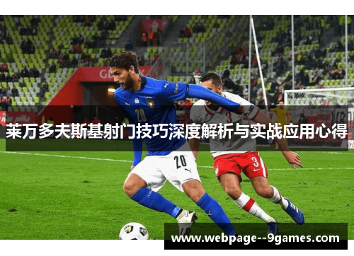 莱万多夫斯基射门技巧深度解析与实战应用心得