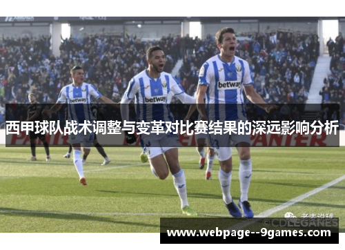 西甲球队战术调整与变革对比赛结果的深远影响分析 西甲球队战术调整与变革对比赛结果的深远影响分析