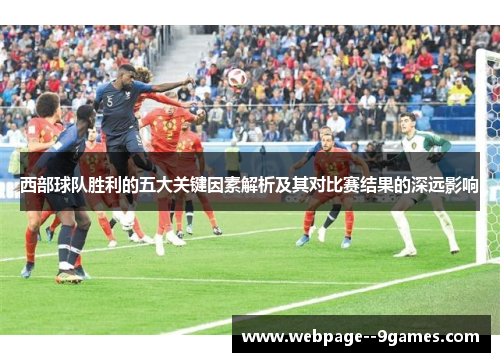 西部球队胜利的五大关键因素解析及其对比赛结果的深远影响 西部球队胜利的五大关键因素解析及其对比赛结果的深远影响