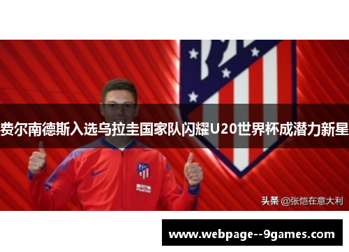 费尔南德斯入选乌拉圭国家队闪耀U20世界杯成潜力新星 费尔南德斯入选乌拉圭国家队闪耀U20世界杯成潜力新星