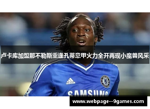 卢卡库加盟那不勒斯重逢孔蒂意甲火力全开再现小魔兽风采