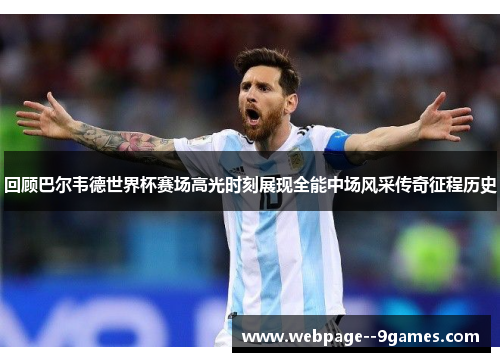 回顾巴尔韦德世界杯赛场高光时刻展现全能中场风采传奇征程历史 回顾巴尔韦德世界杯赛场高光时刻展现全能中场风采传奇征程历史