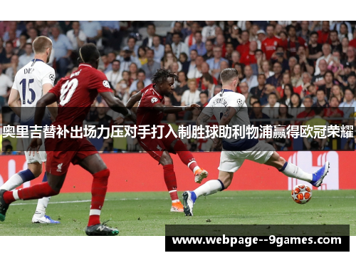 奥里吉替补出场力压对手打入制胜球助利物浦赢得欧冠荣耀 奥里吉替补出场力压对手打入制胜球助利物浦赢得欧冠荣耀