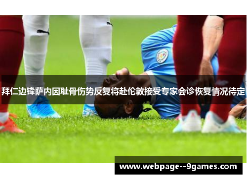 拜仁边锋萨内因耻骨伤势反复将赴伦敦接受专家会诊恢复情况待定