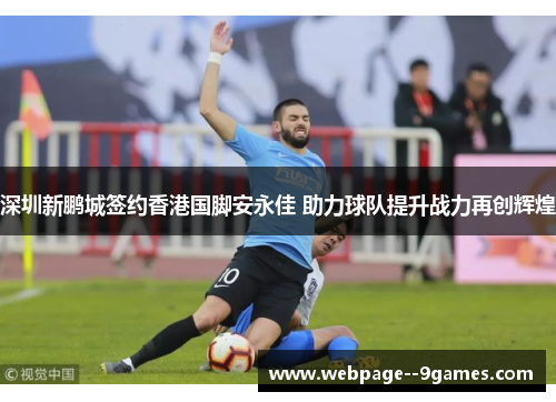深圳新鹏城签约香港国脚安永佳 助力球队提升战力再创辉煌 深圳新鹏城签约香港国脚安永佳 助力球队提升战力再创辉煌