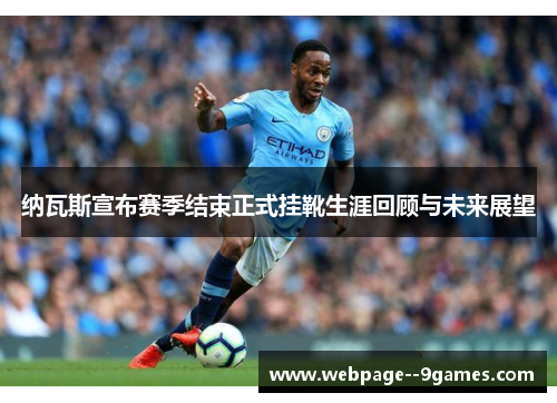 纳瓦斯宣布赛季结束正式挂靴生涯回顾与未来展望