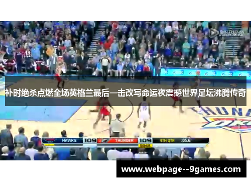 补时绝杀点燃全场英格兰最后一击改写命运夜震撼世界足坛沸腾传奇