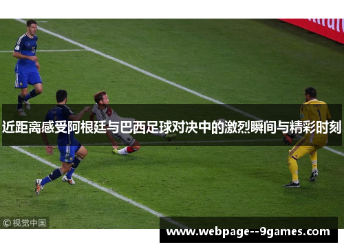近距离感受阿根廷与巴西足球对决中的激烈瞬间与精彩时刻