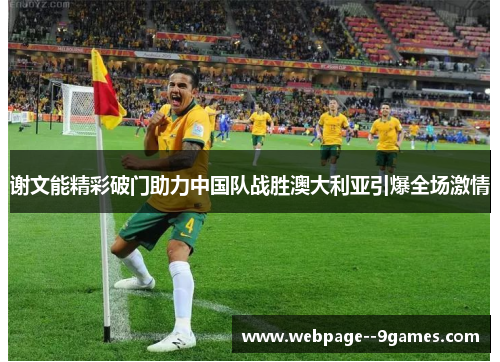 谢文能精彩破门助力中国队战胜澳大利亚引爆全场激情