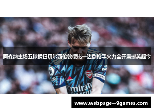 阿森纳主场五球横扫切尔西伦敦德比一边倒枪手火力全开震撼英超今