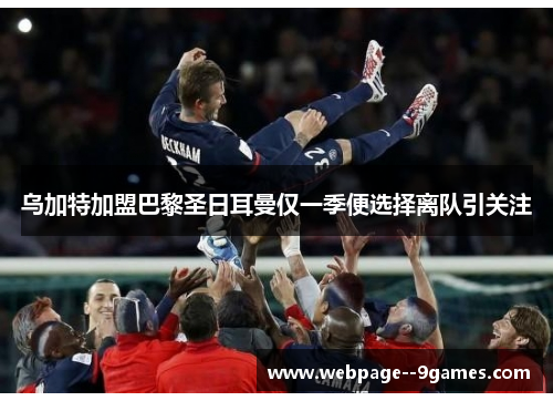乌加特加盟巴黎圣日耳曼仅一季便选择离队引关注